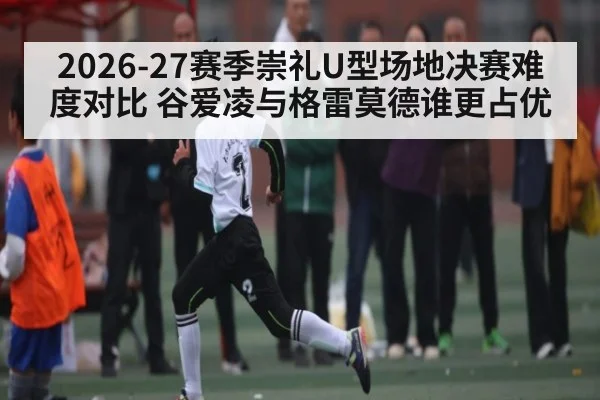 2026-27赛季崇礼U型场地决赛难度对比 谷爱凌与格雷莫德谁更占优